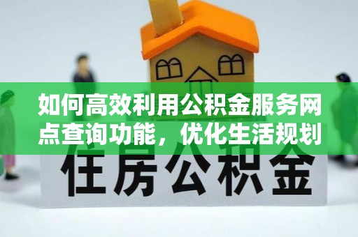 嵊州如何高效利用公积金服务网点查询功能，优化生活规划