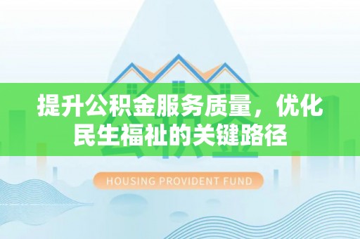 嵊州提升公积金服务质量，优化民生福祉的关键路径
