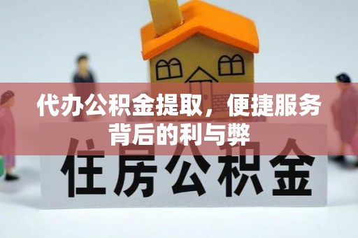 嵊州代办公积金提取，便捷服务背后的利与弊