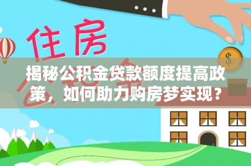 嵊州揭秘公积金贷款额度提高政策，如何助力购房梦实现？
