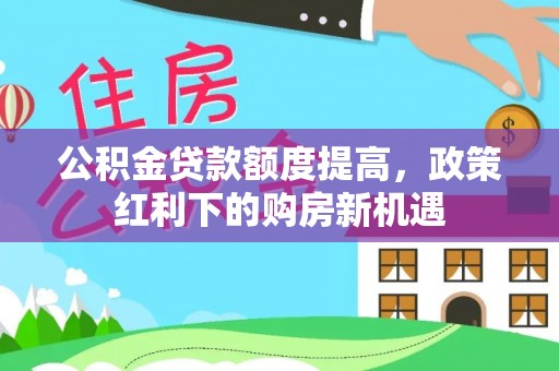 嵊州公积金贷款额度提高，政策红利下的购房新机遇