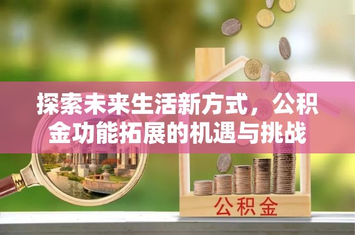嵊州探索未来生活新方式，公积金功能拓展的机遇与挑战