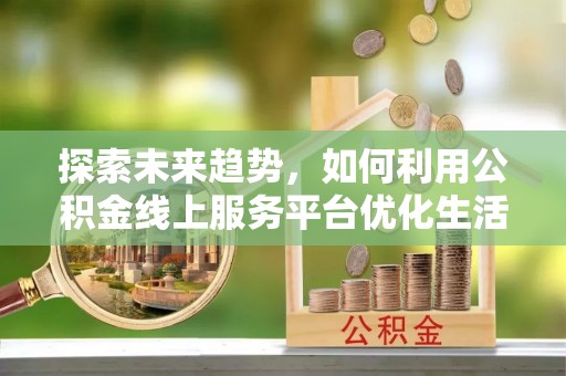 嵊州探索未来趋势，如何利用公积金线上服务平台优化生活