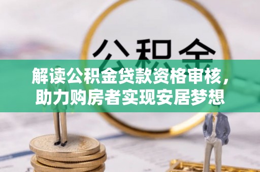 嵊州解读公积金贷款资格审核，助力购房者实现安居梦想