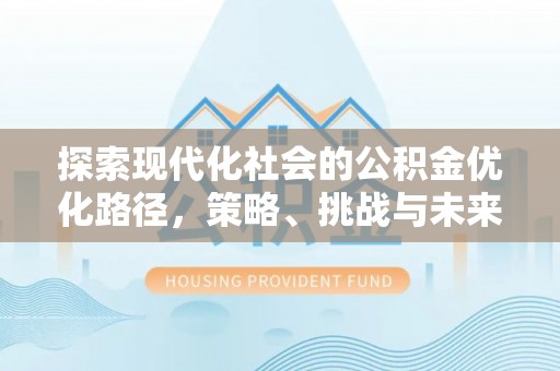 嵊州探索现代化社会的公积金优化路径，策略、挑战与未来展望