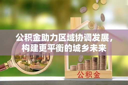 嵊州公积金助力区域协调发展，构建更平衡的城乡未来