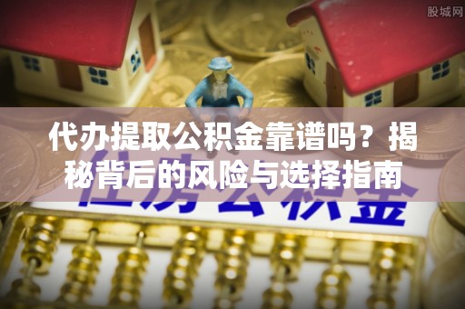 嵊州代办提取公积金靠谱吗？揭秘背后的风险与选择指南