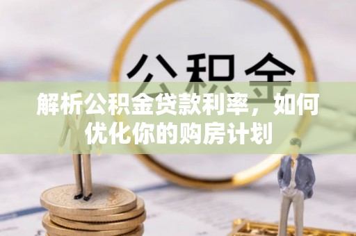 嵊州解析公积金贷款利率，如何优化你的购房计划