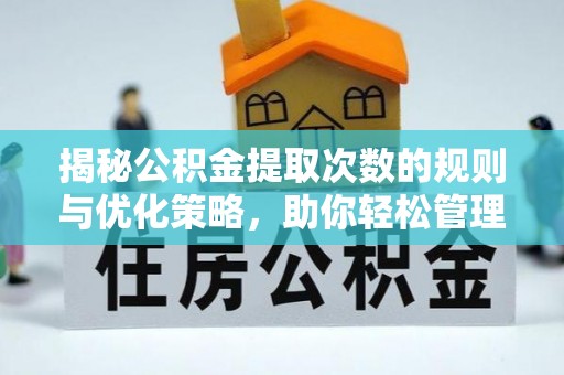 嵊州揭秘公积金提取次数的规则与优化策略，助你轻松管理财务