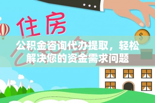 嵊州公积金咨询代办提取，轻松解决您的资金需求问题