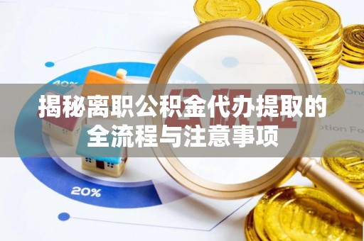 嵊州揭秘离职公积金代办提取的全流程与注意事项