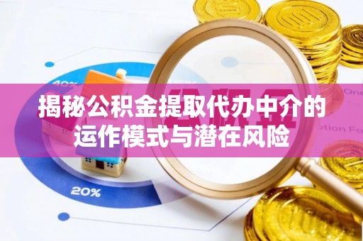 嵊州揭秘公积金提取代办中介的运作模式与潜在风险