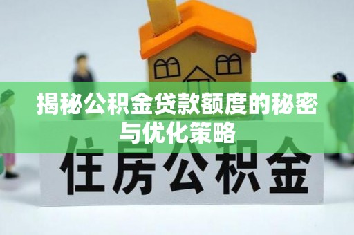 嵊州揭秘公积金贷款额度的秘密与优化策略
