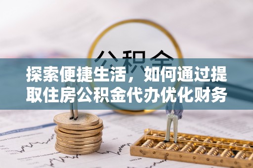 嵊州探索便捷生活，如何通过提取住房公积金代办优化财务规划