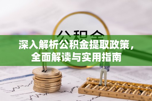 嵊州深入解析公积金提取政策，全面解读与实用指南